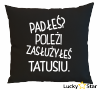 Poduszka Padłeś? Poleż! Zasłużyłeś Tatusiu.